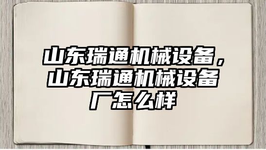 山東瑞通機械設(shè)備，山東瑞通機械設(shè)備廠怎么樣