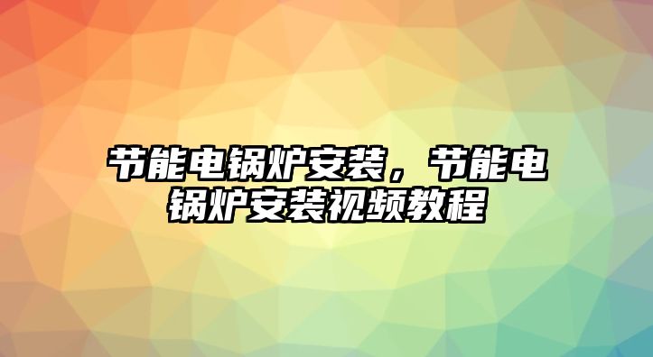 節能電鍋爐安裝，節能電鍋爐安裝視頻教程