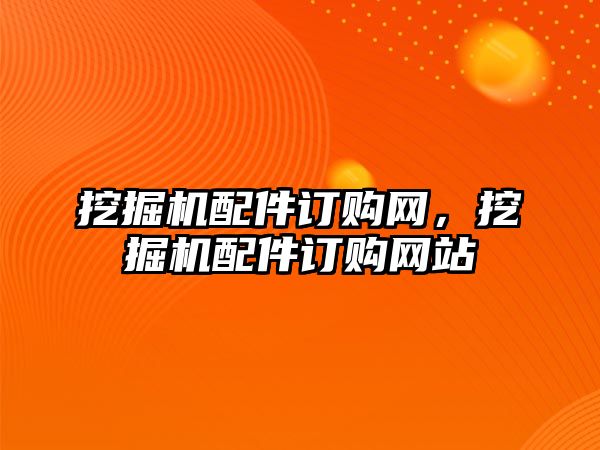 挖掘機配件訂購網，挖掘機配件訂購網站