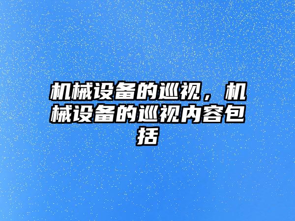 機械設備的巡視，機械設備的巡視內容包括