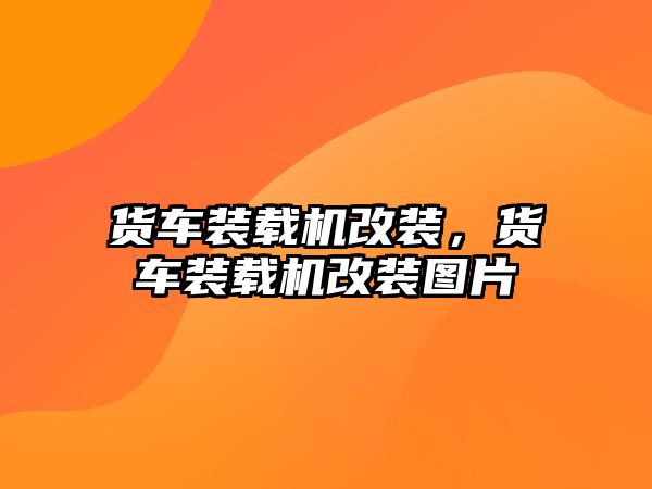 貨車裝載機改裝，貨車裝載機改裝圖片