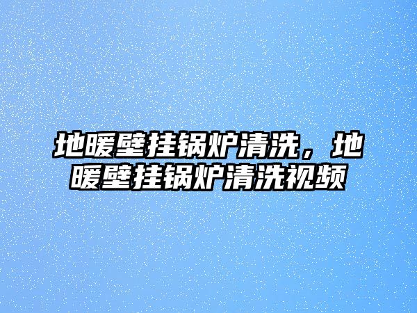 地暖壁掛鍋爐清洗，地暖壁掛鍋爐清洗視頻