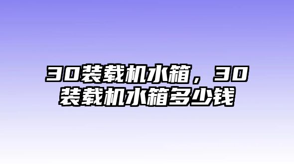 30裝載機(jī)水箱，30裝載機(jī)水箱多少錢