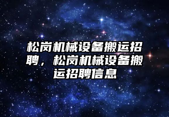 松崗機械設備搬運招聘，松崗機械設備搬運招聘信息