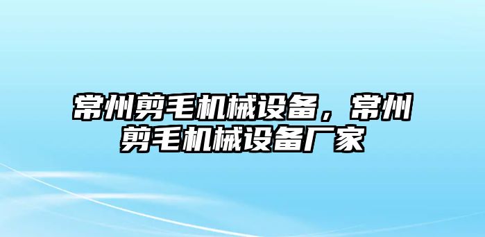 常州剪毛機械設備，常州剪毛機械設備廠家