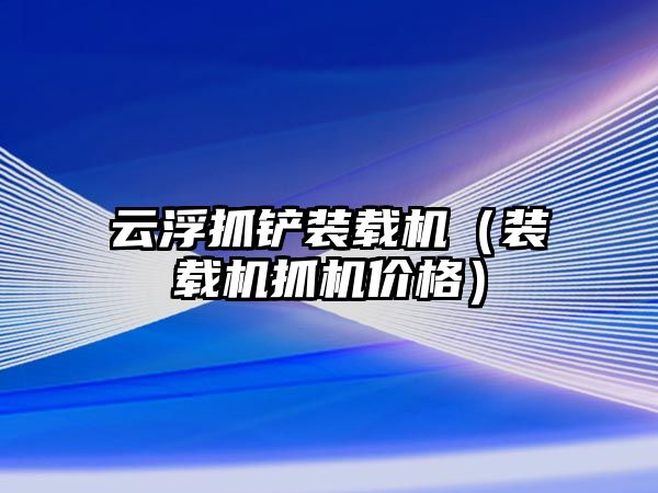 云浮抓鏟裝載機（裝載機抓機價格）