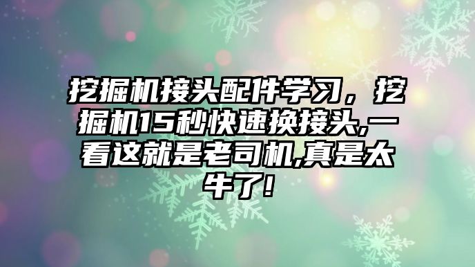 挖掘機接頭配件學習，挖掘機15秒快速換接頭,一看這就是老司機,真是太牛了!