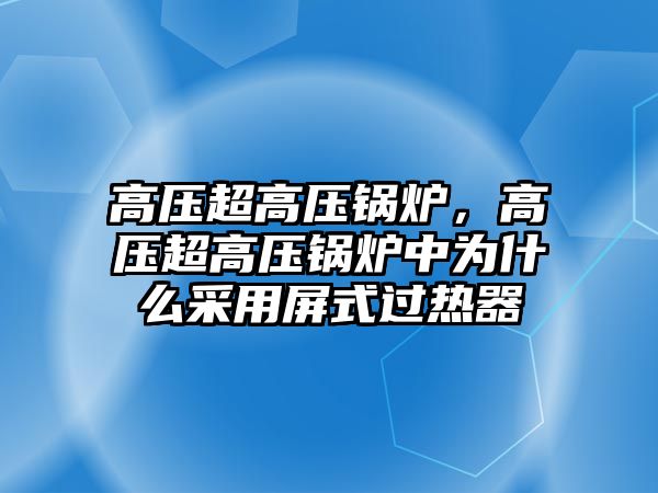 高壓超高壓鍋爐，高壓超高壓鍋爐中為什么采用屏式過(guò)熱器