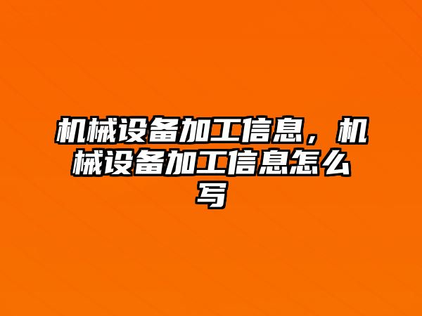 機(jī)械設(shè)備加工信息，機(jī)械設(shè)備加工信息怎么寫