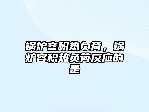 鍋爐容積熱負荷，鍋爐容積熱負荷反應的是