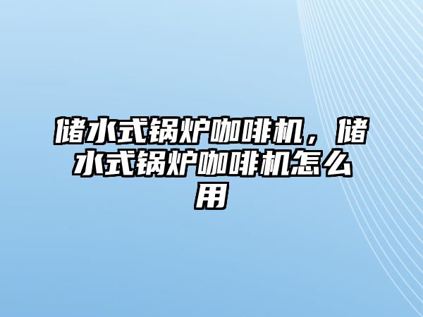 儲水式鍋爐咖啡機，儲水式鍋爐咖啡機怎么用