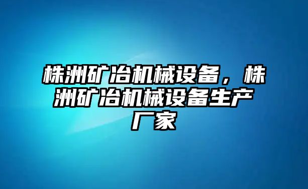 株洲礦冶機械設備，株洲礦冶機械設備生產廠家