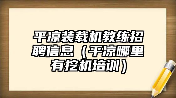 平涼裝載機教練招聘信息（平涼哪里有挖機培訓）