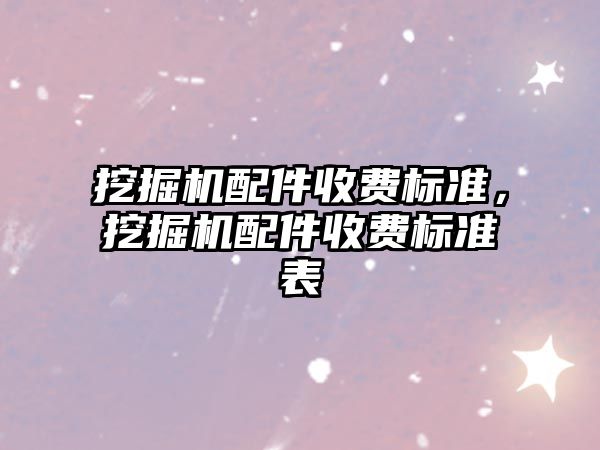 挖掘機配件收費標準，挖掘機配件收費標準表