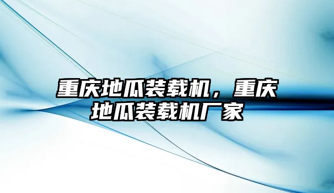 重慶地瓜裝載機，重慶地瓜裝載機廠家