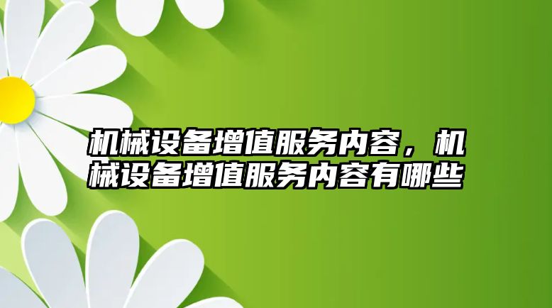 機械設備增值服務內容，機械設備增值服務內容有哪些