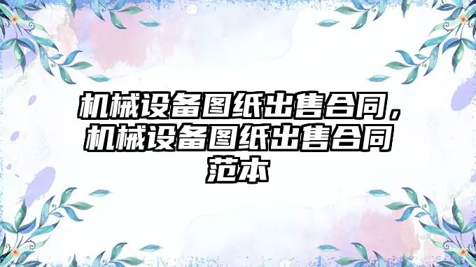 機械設備圖紙出售合同，機械設備圖紙出售合同范本