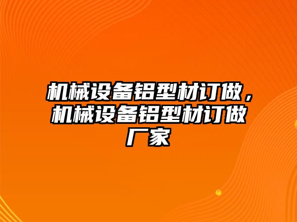 機械設備鋁型材訂做，機械設備鋁型材訂做廠家