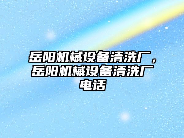 岳陽機械設備清洗廠，岳陽機械設備清洗廠電話