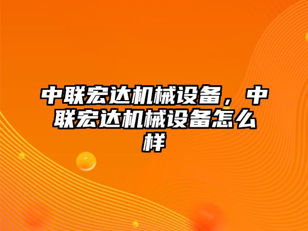 中聯宏達機械設備，中聯宏達機械設備怎么樣