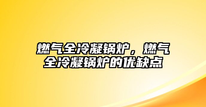 燃氣全冷凝鍋爐，燃氣全冷凝鍋爐的優(yōu)缺點