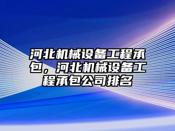 河北機械設備工程承包，河北機械設備工程承包公司排名