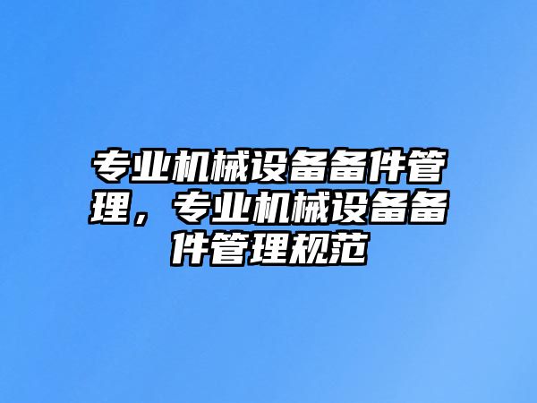 專業機械設備備件管理，專業機械設備備件管理規范