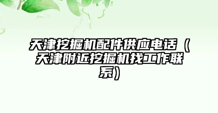 天津挖掘機配件供應電話（天津附近挖掘機找工作聯系）