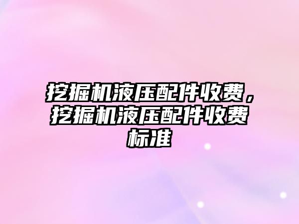 挖掘機液壓配件收費，挖掘機液壓配件收費標準