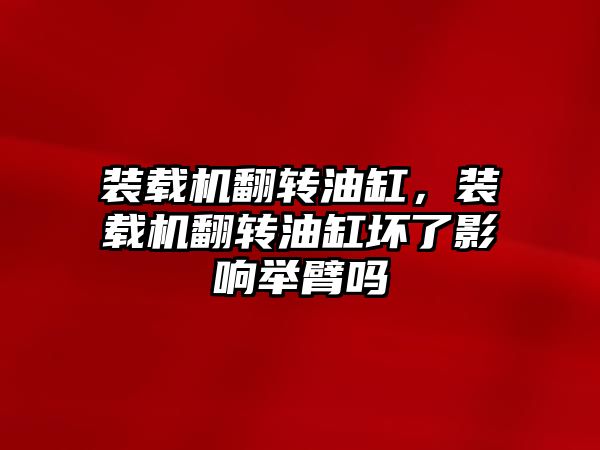 裝載機翻轉油缸，裝載機翻轉油缸壞了影響舉臂嗎