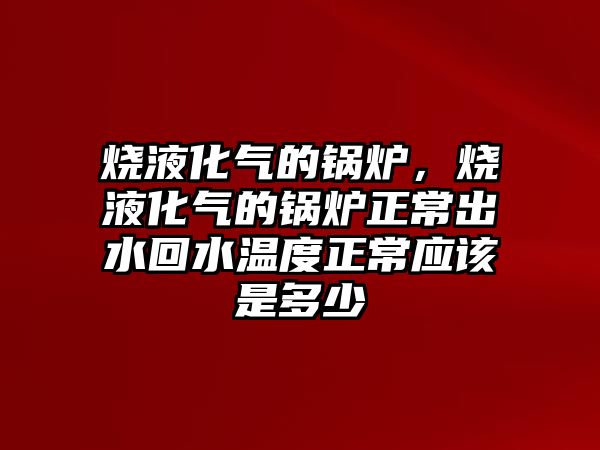 燒液化氣的鍋爐，燒液化氣的鍋爐正常出水回水溫度正常應(yīng)該是多少