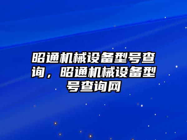 昭通機械設(shè)備型號查詢，昭通機械設(shè)備型號查詢網(wǎng)