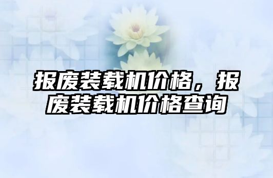 報廢裝載機價格，報廢裝載機價格查詢