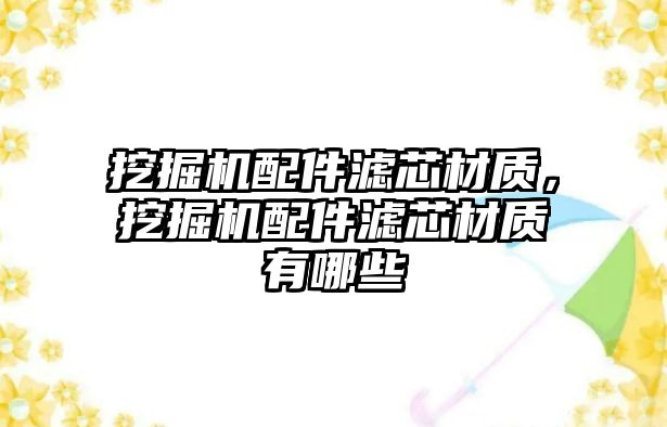 挖掘機配件濾芯材質，挖掘機配件濾芯材質有哪些