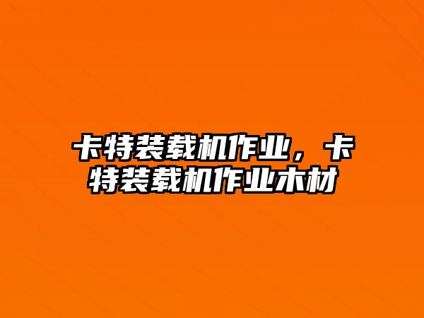 卡特裝載機作業，卡特裝載機作業木材