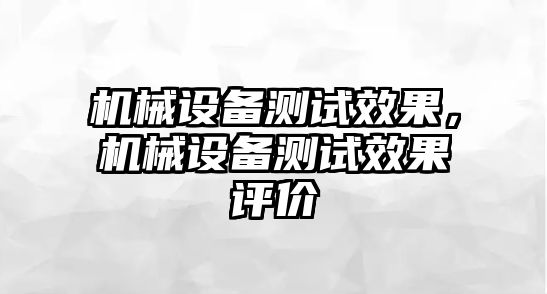 機械設備測試效果，機械設備測試效果評價