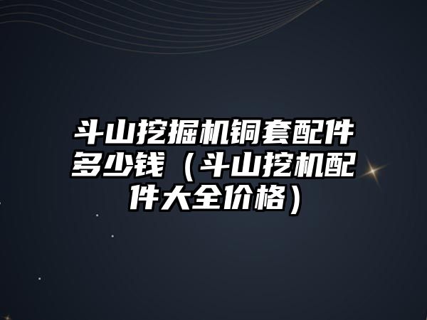 斗山挖掘機銅套配件多少錢（斗山挖機配件大全價格）