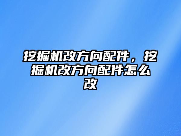 挖掘機改方向配件，挖掘機改方向配件怎么改