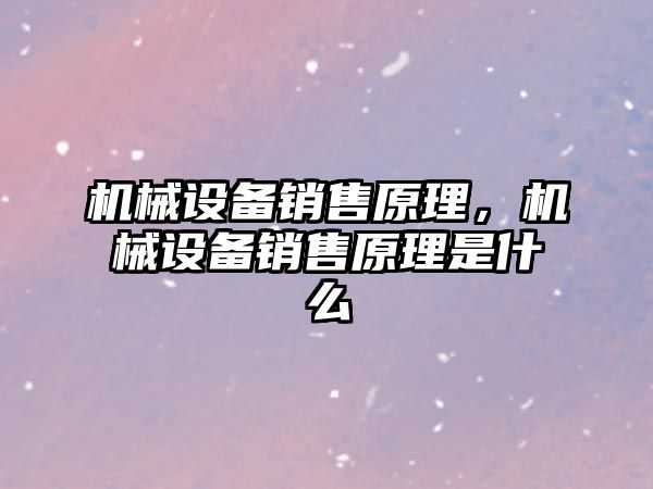 機械設備銷售原理，機械設備銷售原理是什么