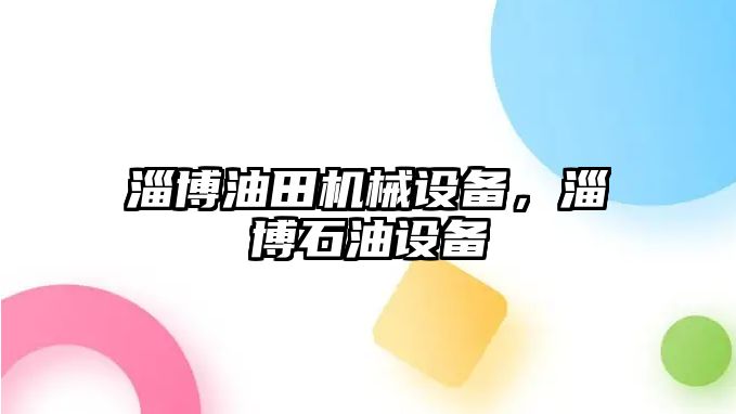 淄博油田機械設備，淄博石油設備