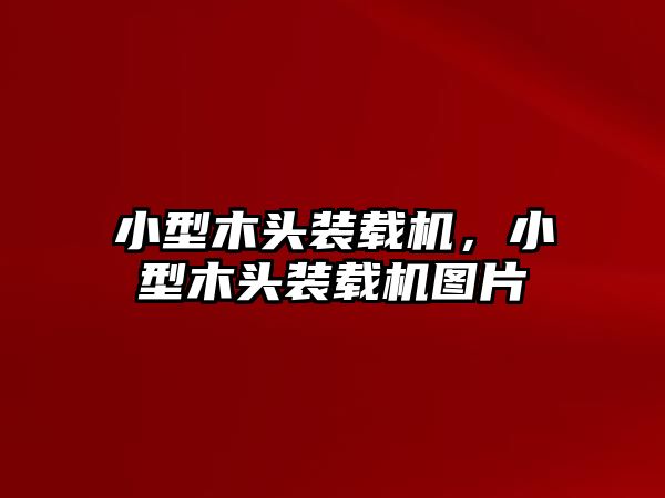 小型木頭裝載機，小型木頭裝載機圖片