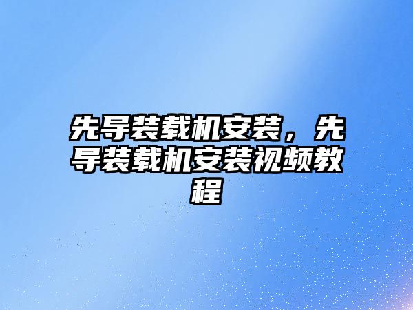 先導裝載機安裝，先導裝載機安裝視頻教程