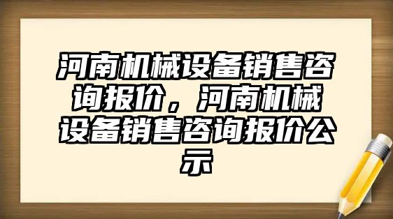 河南機械設備銷售咨詢報價，河南機械設備銷售咨詢報價公示