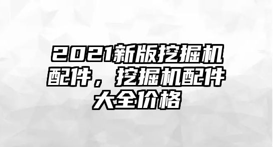 2021新版挖掘機配件，挖掘機配件大全價格