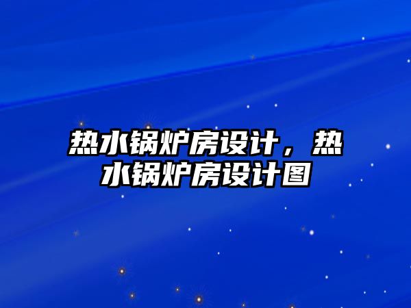 熱水鍋爐房設計，熱水鍋爐房設計圖