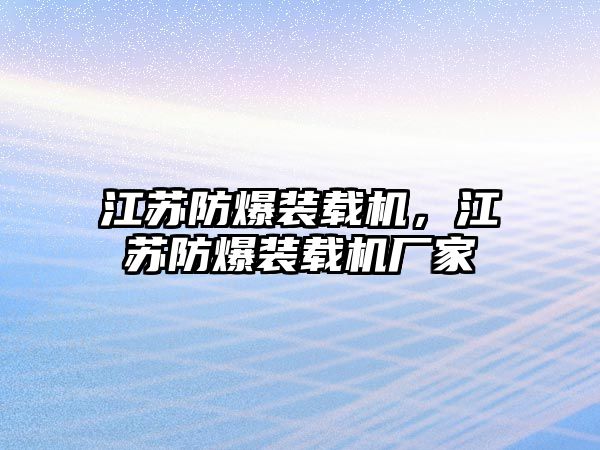 江蘇防爆裝載機，江蘇防爆裝載機廠家