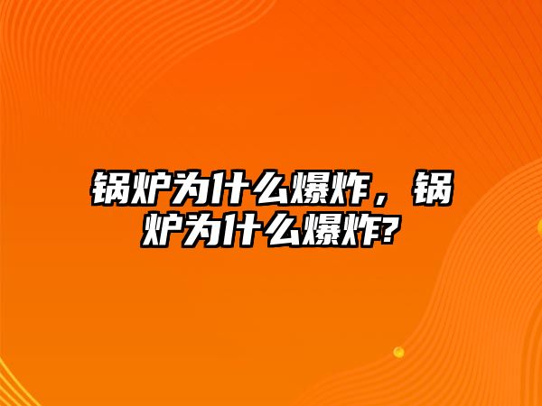 鍋爐為什么爆炸，鍋爐為什么爆炸?