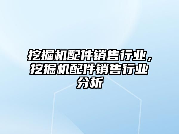 挖掘機配件銷售行業，挖掘機配件銷售行業分析