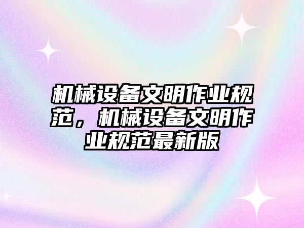 機械設備文明作業規范，機械設備文明作業規范最新版