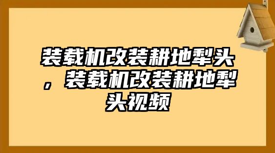 裝載機改裝耕地犁頭，裝載機改裝耕地犁頭視頻